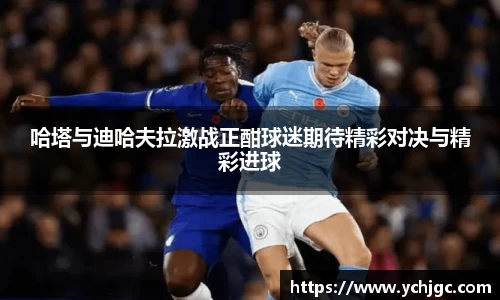 哈塔与迪哈夫拉激战正酣球迷期待精彩对决与精彩进球